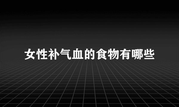 女性补气血的食物有哪些