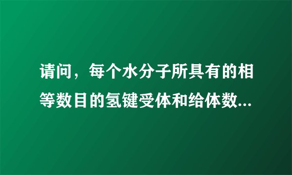 请问，每个水分子所具有的相等数目的氢键受体和给体数目是多少呢？