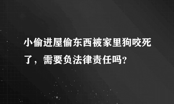 小偷进屋偷东西被家里狗咬死了，需要负法律责任吗？