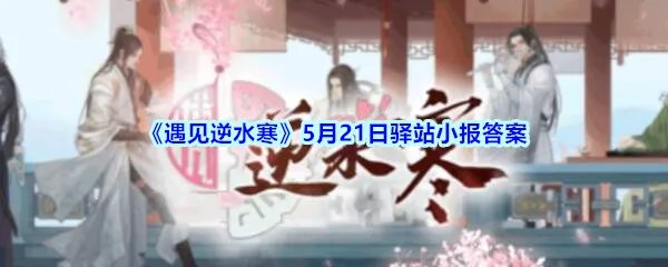 《遇见逆水寒》5月21日驿站小报答案