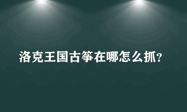 洛克王国古筝在哪怎么抓？
