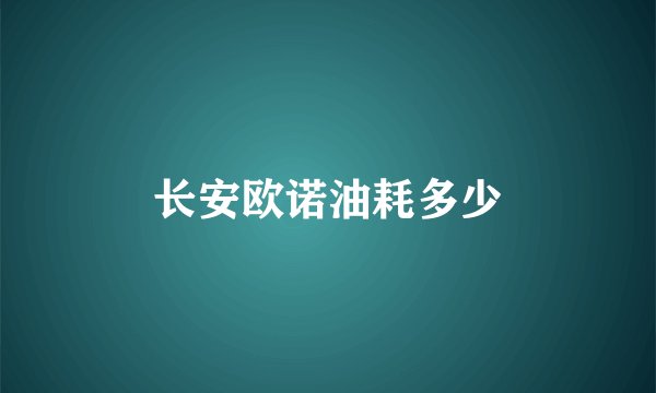 长安欧诺油耗多少