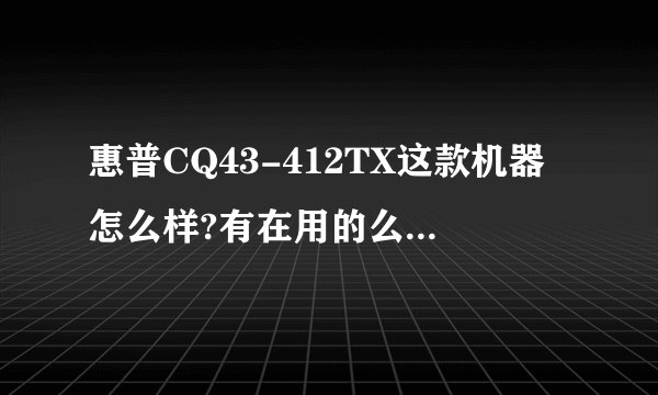 惠普CQ43-412TX这款机器怎么样?有在用的么，请评价？