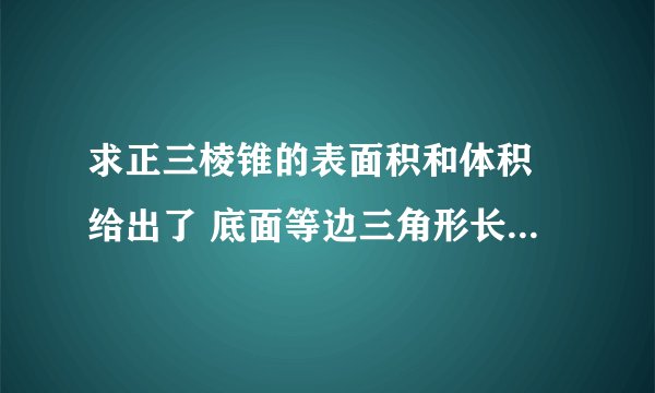 求正三棱锥的表面积和体积 给出了 底面等边三角形长度 侧棱长度 说出是怎么算的 S怎么求 h怎么求 V=1/3sh