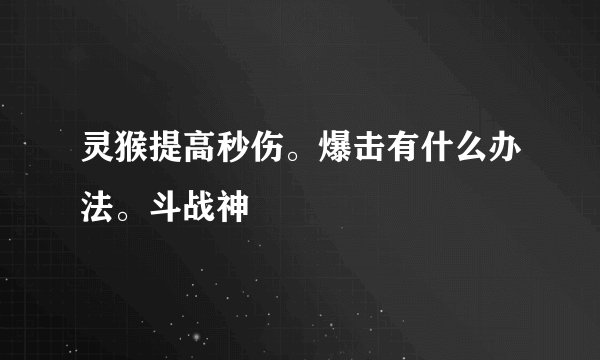 灵猴提高秒伤。爆击有什么办法。斗战神