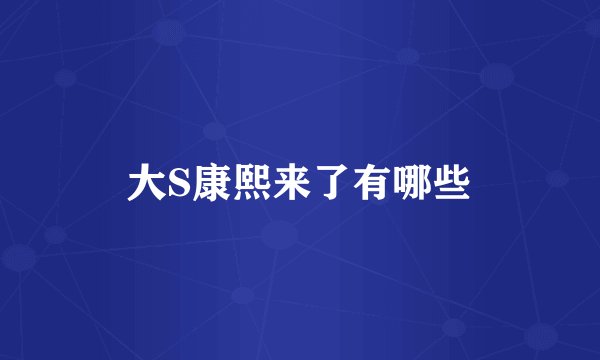 大S康熙来了有哪些