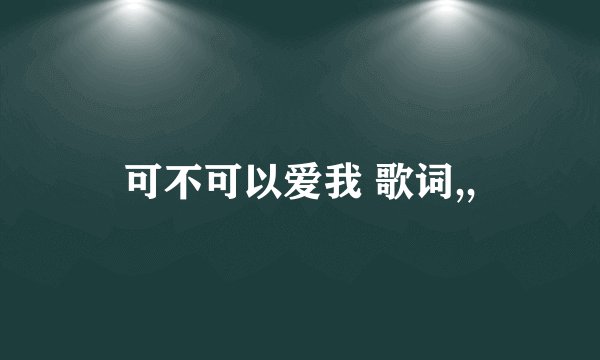 可不可以爱我 歌词,,