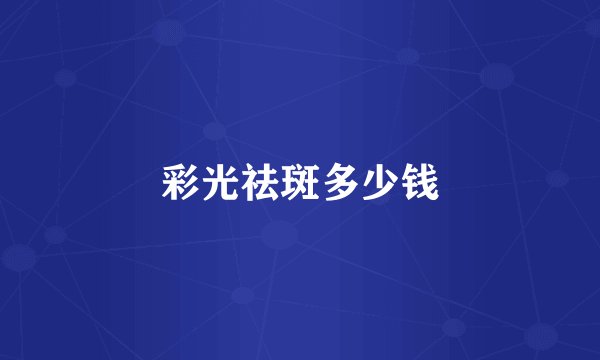 彩光祛斑多少钱