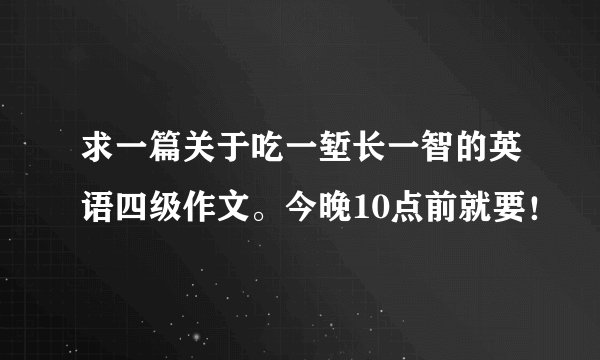 求一篇关于吃一堑长一智的英语四级作文。今晚10点前就要！