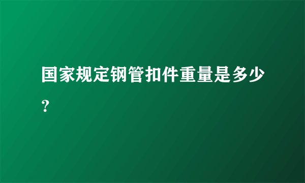 国家规定钢管扣件重量是多少？