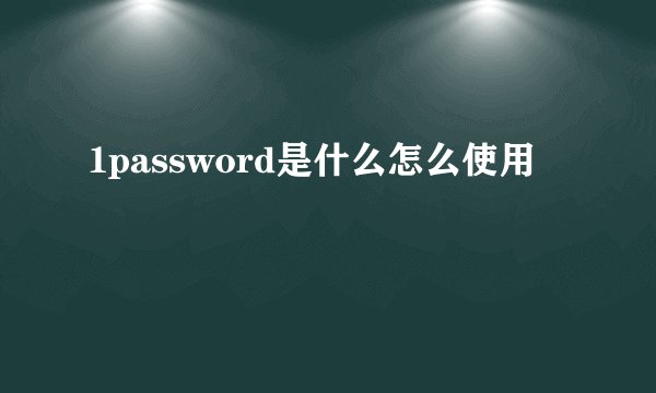 1password是什么怎么使用