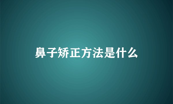 鼻子矫正方法是什么