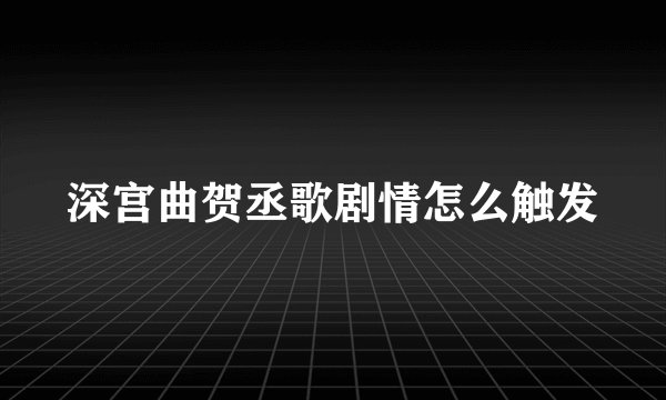 深宫曲贺丞歌剧情怎么触发