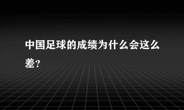 中国足球的成绩为什么会这么差？