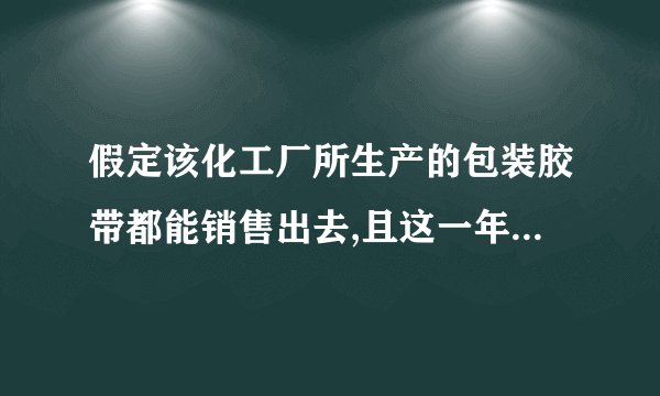 假定该化工厂所生产的包装胶带都能销售出去,且这一年的总投资为万元(含引进生产线、兴建厂房等等一切费用在内),问:该化工厂能否在一年之内通过生产包装胶带收回投资?试说明理由.
