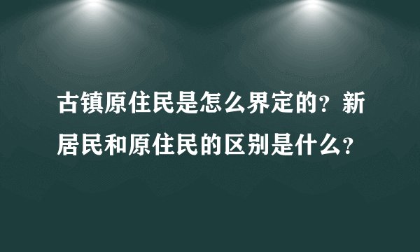 古镇原住民是怎么界定的？新居民和原住民的区别是什么？