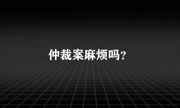仲裁案麻烦吗？