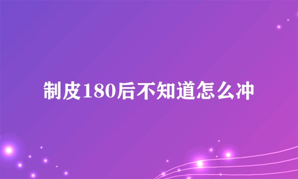 制皮180后不知道怎么冲