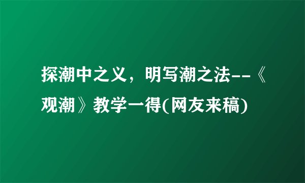 探潮中之义，明写潮之法--《观潮》教学一得(网友来稿)
