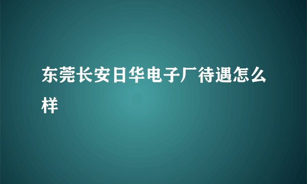 东莞长安日华电子厂待遇怎么样