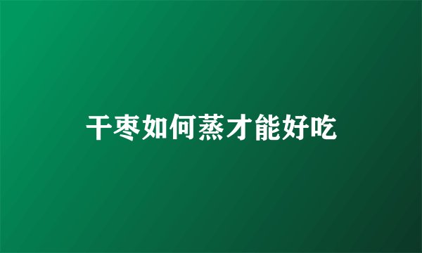 干枣如何蒸才能好吃