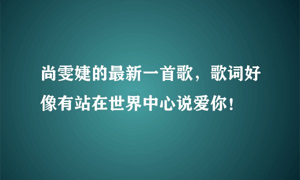 尚雯婕的最新一首歌，歌词好像有站在世界中心说爱你！
