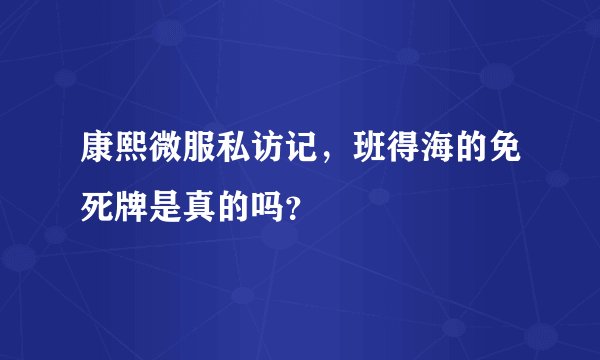 康熙微服私访记，班得海的免死牌是真的吗？