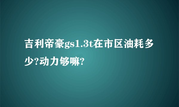 吉利帝豪gs1.3t在市区油耗多少?动力够嘛?