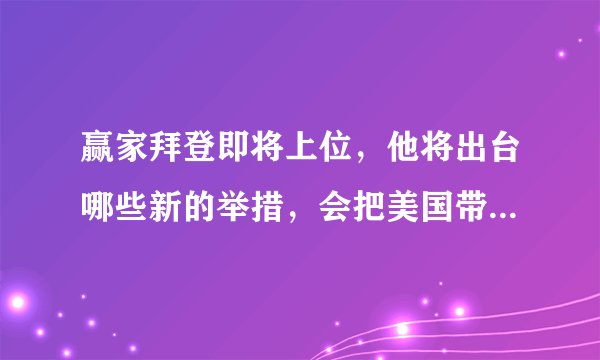 赢家拜登即将上位，他将出台哪些新的举措，会把美国带向何方？