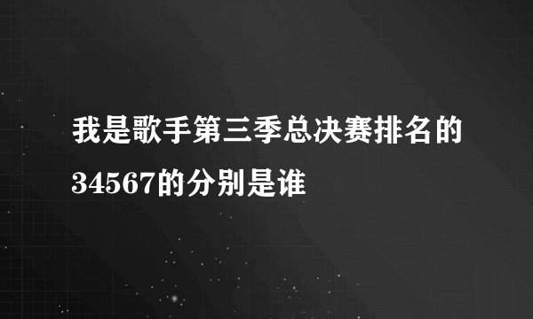 我是歌手第三季总决赛排名的34567的分别是谁