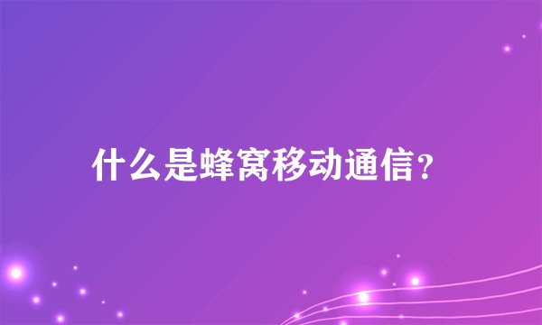 什么是蜂窝移动通信？