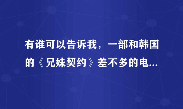 有谁可以告诉我，一部和韩国的《兄妹契约》差不多的电视剧的名字？