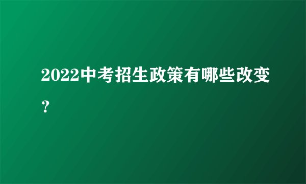 2022中考招生政策有哪些改变？