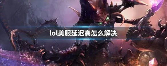 lol美服延迟高怎么解决