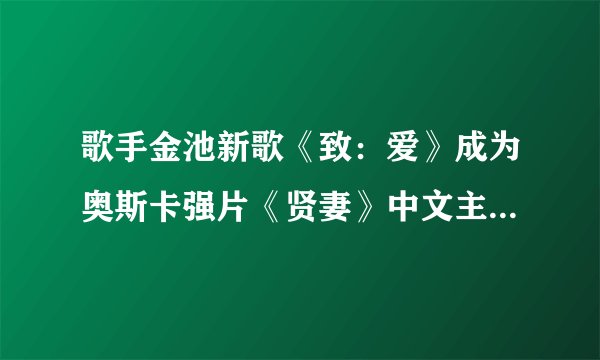 歌手金池新歌《致：爱》成为奥斯卡强片《贤妻》中文主题曲。让你来评论她的唱功？