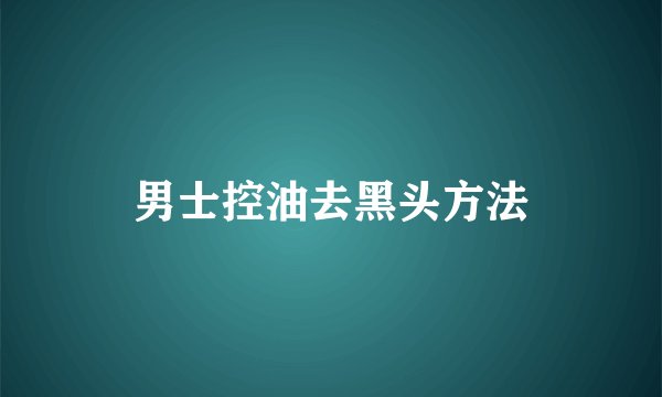 男士控油去黑头方法