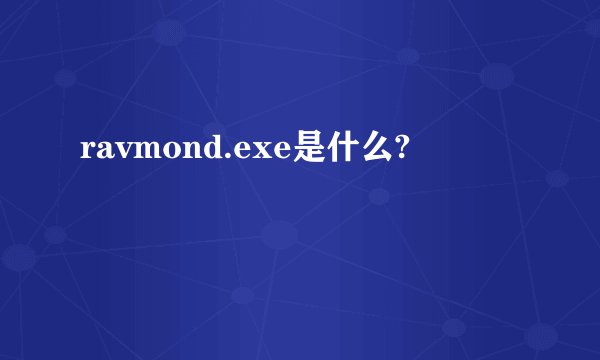 ravmond.exe是什么?