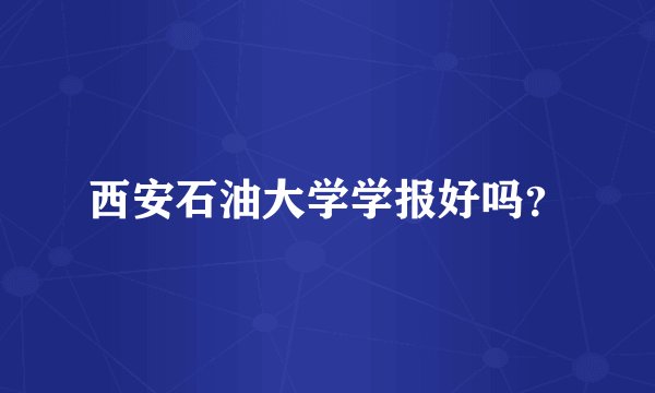 西安石油大学学报好吗？