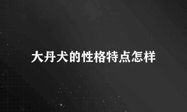 大丹犬的性格特点怎样
