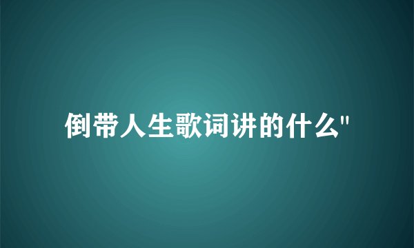倒带人生歌词讲的什么
