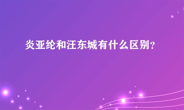 炎亚纶和汪东城有什么区别？