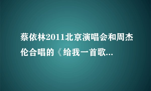 蔡依林2011北京演唱会和周杰伦合唱的《给我一首歌的时间》
