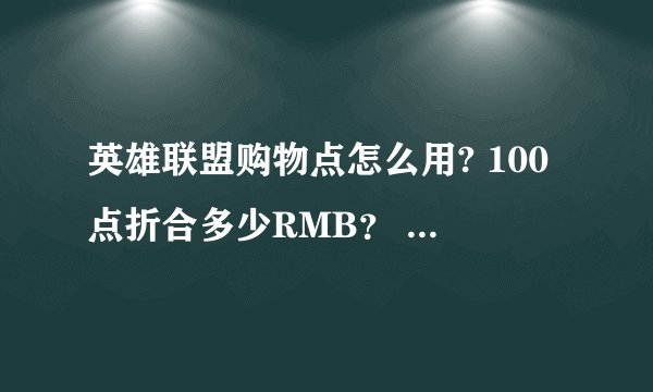英雄联盟购物点怎么用? 100点折合多少RMB？ 问题二不回答 不给分~~