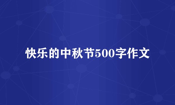 快乐的中秋节500字作文