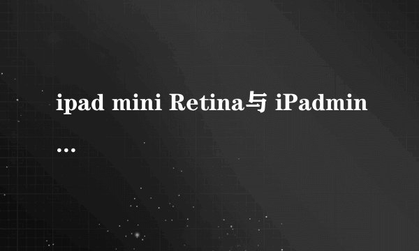 ipad mini Retina与 iPadmini有什么区别那一个性价更划算实用