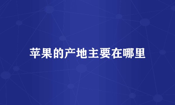 苹果的产地主要在哪里