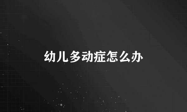 幼儿多动症怎么办