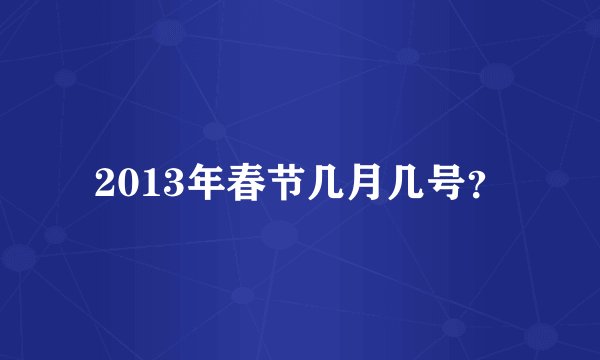2013年春节几月几号？