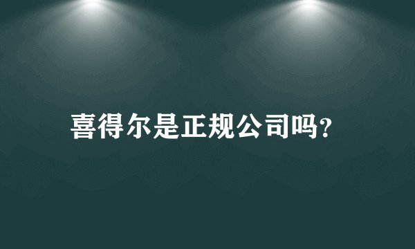 喜得尔是正规公司吗？