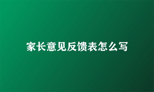 家长意见反馈表怎么写